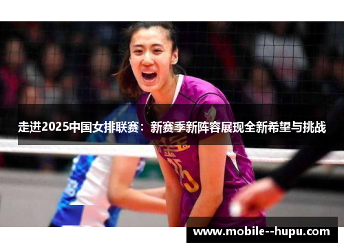 走进2025中国女排联赛：新赛季新阵容展现全新希望与挑战