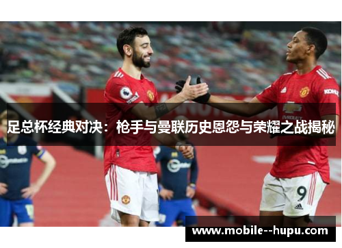 足总杯经典对决：枪手与曼联历史恩怨与荣耀之战揭秘