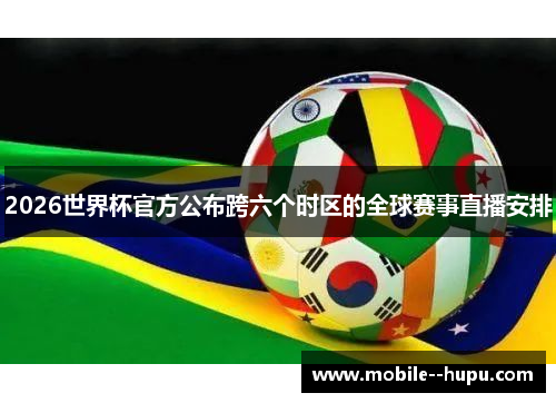 2026世界杯官方公布跨六个时区的全球赛事直播安排