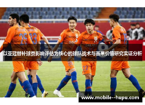 以亚冠替补球员影响评估为核心的球队战术与赛果价值研究实证分析